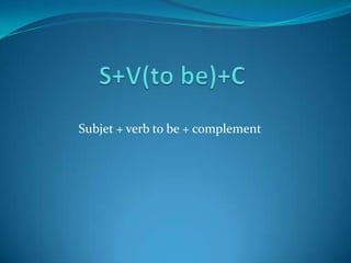 Subjet + verb to be + complement
 