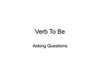 Verb To Be
Asking Questions
 
