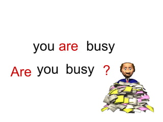 ?
are busy
you
Are you busy
 