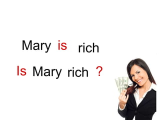 ?
is rich
Mary
Is Mary rich
 