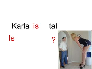 ?
is tall
Karla
Is
 