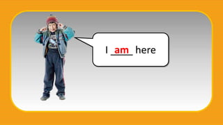 I ____ here
am
 