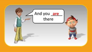 And you _____
there
are
 