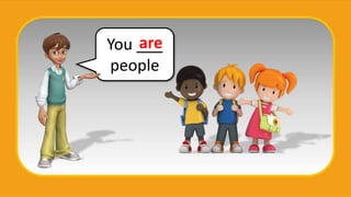 You ___
people
are
 