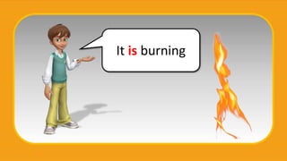 It is burning
 