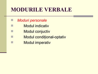 MODURILE VERBALE
   Moduri personale
      Modul indicativ
      Modul conjuctiv
      Modul condiţional-optativ
      Modul imperativ
 