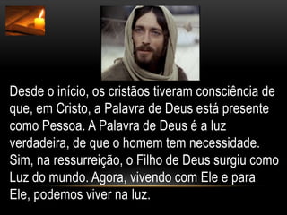 Desde o início, os cristãos tiveram consciência de que, em Cristo, a Palavra de Deus está presente como Pessoa. A Palavra de Deus é a luz verdadeira, de que o homem tem necessidade. Sim, na ressurreição, o Filho de Deus surgiu como Luz do mundo. Agora, vivendo com Ele e para Ele, podemos viver na luz.