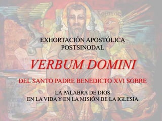 EXHORTACIÓN APOSTÓLICA
POSTSINODAL
VERBUM DOMINI
DEL SANTO PADRE BENEDICTO XVI SOBRE
LA PALABRA DE DIOS
EN LA VIDA Y EN LA MISIÓN DE LA IGLESIA
 