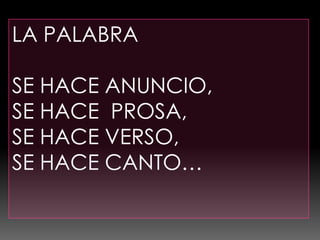 LA PALABRA

SE HACE ANUNCIO,
SE HACE PROSA,
SE HACE VERSO,
SE HACE CANTO…
 