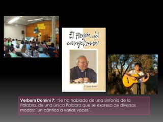 Verbum Domini 7: “Se ha hablado de una sinfonía de la
Palabra, de una única Palabra que se expresa de diversos
modos: ´un cántico a varias voces´.
 