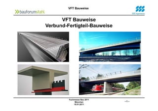 VFT Bauweise
VFT Bauweise
Verbund-Fertigteil-Bauweise
- 1 -
Fachmesse Bau 2011
München
18.01.2011
 