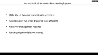 Instant Static & Serverless Function Deployment
• Static sites + dynamic features with serverless
• Functions only run when triggered (cost-efficient)
• No server management required
• Pay-as-you-go model saves money
 