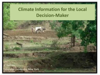 Climate Information for the Local
Decision-Maker

R. DeFries
Columbia University, New York

 