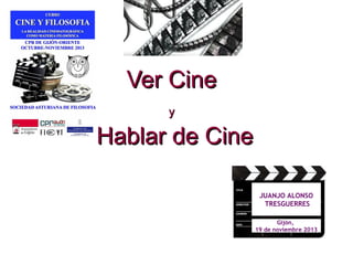 Ver Cine
y

Hablar de Cine
JUANJO ALONSO
TRESGUERRES
Gijón,
19 de noviembre 2013

 
