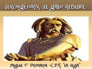 Vercingétorix ,el galo rebelde.




  Miguel 5º Primaria -C.P.R. ”la vega”
 