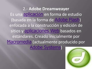 2.- Adobe Dreamweayer<br />Es una aplicación en forma de estudio (basada en la forma de Adobe Flash) enfocada a la constru...