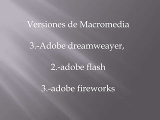 Versiones de Macromedia 3.-Adobe dreamweayer,  2.-adobe flash  3.-adobe fireworks 
