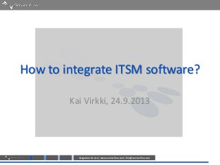 Integration Service | www.service-flow.com | flow@service-flow.com
How to integrate ITSM software?
Kai Virkki, 24.9.2013
 
