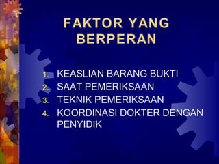 FAKTOR YANG
BERPERAN
1. KEASLIAN BARANG BUKTI
2. SAAT PEMERIKSAAN
3. TEKNIK PEMERIKSAAN
4. KOORDINASI DOKTER DENGAN
PENYIDIK
 