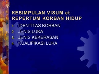 KESIMPULAN VISUM et
REPERTUM KORBAN HIDUP
1. IDENTITAS KORBAN
2. JENIS LUKA
3. JENIS KEKERASAN
4. KUALIFIKASI LUKA
 