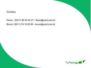 Contatos Flavio : (5511) 99 03 42 21 - flavio@verd.com.br Bruno: (5511) 78 10 83 85 - bruno@verd.com.br 