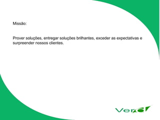 Missão: Prover soluções, entregar soluções brilhantes, exceder as expectativas e surpreender nossos clientes. 