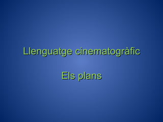 Llenguatge  cinematogràfic Els plans 