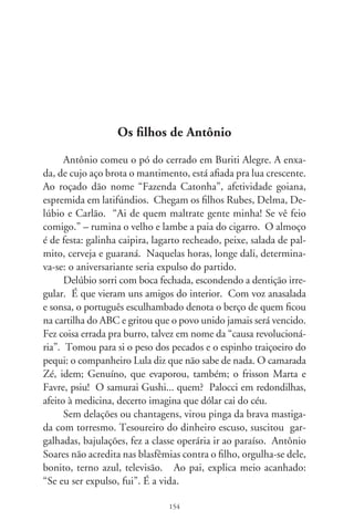 Vamo batê lata

      Se existe um inseto vilipendioso que infesta os quatro can-
tos do país, esse é o corrupto. Escabroso e obscuro, ausente
de escrúpulos, semeia a perversão dos hábitos, a depravação das
leis, vampirizando a existência. No intrincado estamento dos
achaques, é a lesa-pátria que extrai benefícios pessoais do cargo
público. Serve-se dele em vez de servir. E se alimenta da miséria,
precariedade dos serviços e atraso da nação. Pra resguardar-se
em nebulosa teia, é acobertador de operações nefastas de outros
corruptos, alastrando seus ovos, contagiosamente.
      Na história brasileira da corrupção, chantagem e nepotis-
mo (duas variantes dela) se firmaram em “Certidão de Batismo”.
Embora a esquadra de Cabral tivesse encarregado cronista, a
carta de Vaz de Caminha traz intenção indisfarçável no último
parágrafo. Usando tráfico de influência junto à autoridade, o
missivista conclama o rei a conceder perdão ao genro, um tal
de Jorge de Osório, picareta reincidente, degredado na ilha de
S. Tomé. Eis o trecho: “E pois que, Senhor, é certo que tanto
neste cargo que levo como em outra qualquer coisa que de Vosso
serviço for, Vossa Alteza há de ser de mim muito bem servida.
Peço que, por me fazer singular favor, mande vir da ilha de S.
Tomé a Jorge de Osório, meu genro – o que receberei com mui-
to agradecimento. Beijo as mãos de Vossa Alteza. Deste Porto
Seguro, da Vossa Ilha de Vera Cruz, hoje, sexta-feira, primeiro
dia de maio de 00”.


                               
 