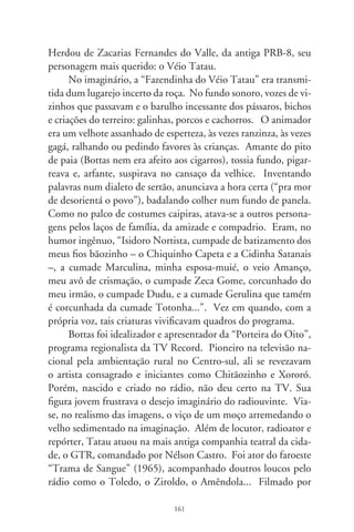 Arlindo Massi, era mistura do prazer e da ventura, na incurável
paixão da mocidade.
      Dele ressoam marcantes passagens. Saudava-me como
o “professor que estudava e escrevia sobre nóis”. Certa vez,
passeando pela redação d’A Notícia, eis que chega repentino o
triunfante repórter: “Parem as rotativas – ordenou. Coisas lin-
das aconteceram!”. Os fatos e as fotos de uma tragédia terrível
eram a morbidez impublicável. Tatau sentou-se à máquina e,
comovido, chorou feito criança. Escrevi-lhe o texto como pude.
Sombreados de infortúnio campeamos um bar. Em pouco, en-
trelaçamos no vozeirio de humildes esquecidos, boêmios, e que
brincam na memória. Por certo, se elevariam pelos campos de
astros e estrelas da vida real, na radiofonia criativa e multifacetá-
ria de um Antônio, Totonho, Tatau. Sorria pra espantar a mor-
te. Flutuou agraciando um microfone, no encantado mistério da
existência, sorvendo o amarguinho de um último e sonhado cho-
pe (Antônio Carlos Bottas, Salvador, 9 – Rio Preto, 99).




                                 6
 