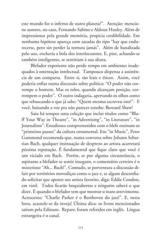 Cronista escreve à mãe

      Você dizia que educação vem do berço. Nascemos numa
estrada em que se proibia chamar alguém de “louco”. Todos
são loucos, ou ninguém – você sentenciava. O mundo era gran-
de e nós, muito pequenos. Mantínhamos com zelo a tábua rasa
dos velhos mandamentos e o luzeiro dos antepassados. Naquela
época, tanta gente mal sabia pôr o nome nos cadernos. Não
jurávamos com a mão sobre livros, nem em nome de Deus, mas
diante de nós. No Brasil em que fomos crescendo, pouca impor-
tância se dava às letras de forma. Votos de compromisso tinham
como custódia a palavra empenhada. Ela valia mais que quais-
quer escrituras. Era nosso jeito de sentir que íamos de cabeça
erguida, sem o peso da honra manchada. Fôramos, brasileiros,
pessoas direitas, num país ancho de belas promessas.
      Palavras de honra preservavam a honra das palavras. Agora,
mãe, a palavra de ordem é a mentira. Loucos, cidadãos mentem
ao fisco, ao juiz, mentem entre si os pedestais da pátria. Mentem
nas comissões parlamentares, nos altos tribunais, nos testemu-
nhos e oitivas, nas delações premiadas, contratos de locação, no
futebol, nas feiras-livres, vitrines, sambas-enredo e campanhas
eleitorais. Vultosos negociantes, árbitros, ministros, publicitá-
rios, bispos, doleiros e estadistas obtêm da justiça indultos para
faltar à verdade e o direito insolente de mentir.
      Foi você que nos lia uma oração que sabíamos de cor: “De
tanto ver triunfar as nulidades, de tanto ver prosperar a desonra,
de tanto ver crescer a injustiça, de tanto ver agigantarem-se os

                               6
 