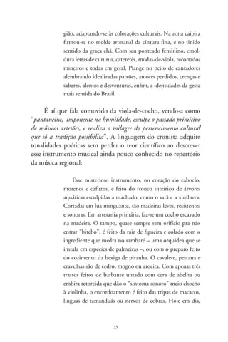 usa-se a linha de pesca, que não esquece a herança ancestral
            da sonoridade sorumbática e taciturna dos indígenas.

      Finalmente, o tema da Literatura, deixado de propósito
para o fim, é onde as crônicas de Romildo Sant’Anna adquirem
a espontaneidade de um peixe dentro d’água. Há texto como
“Livros à mancheia”, em que se fala de Castro Alves e se trata
do pensamento de Marshall McLuhan sobre o desaparecimento
do livro: o autor aproveita para criticar as nossas bibliotecas e
livrarias:

            as bibliotecas transformaram-se em museus de antigüidades
            e os sebos, reduto deliciante dos que bebem livros. As livra-
            rias, na maior parte, são butiques de best-sellers frugais, cul-
            tura ornamental e livretos de auto-ajuda. Há autores que,
            parodiando a banalização da “aldeia global”, lançam títulos
            grosseiros como Como se dar bem na vida mesmo sendo um
            bosta. Esses vendem, são comentados por colunistas e sina-
            lizam os tempos que voam.

     Em “Da intermitente morte”, cita versos de Álvares de Aze-
vedo, Shakespeare e comenta o livro de José Saramago. Em “Ser-
tões e guerreiras donzelas”, faz um retrospecto de personagens
femininas que se vestiram de homem, passa por Joana D’Arc
e chega ao Grande Sertão: veredas, para nos relembrar uma das
mais belas cenas do grande romance:

            O romance de Guimarães Rosa se faz de uma longa confi-
            dência de Riobaldo a um desconhecido. Previne o narrador
            que as coisas passadas têm a astúcia de se remexerem dos
            lugares. “Viver é um descuido perseguido”, suspira. E acres-
            centa: “sertão é dentro da gente”.Vivendo como jagunço,
            aproxima-se de um companheiro, o audaz Reinaldo, apeli-

                                   6
 