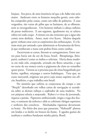 Caras e nomes

      Nada existe de mais próprio e indiscreto que os nomes que
dão à gente. Por isto, talvez, estudiosos os classifiquem “subs-
tantivos próprios”. E que substâncias eles têm! O étimo e sonori-
dade dos nomes formulam devoções, ideologias, homenagens...
que nos tacham ao nascer. Há quem acredite que a glória da
graça com que se averba o rebento influencie, aguce qualidades e
molde seu jeito de ser. Assim, o camaradinha inocente, além do
peso de ter vindo ao mundo, obriga-se ao ônus de ter a cara do
nome que lhe deram. Torna-se um cativo, predestina-se a um
apelido, na ventura e desventura da vida. O nome sedimenta-se
em nós, em corpo e espírito, indissociáveis, como a abelha, um
ferrão e o par de asas.
      Nomes próprios mantêm vivas as aspirações secretas de um
povo. Os primitivos nomeavam bebês pelas qualidades de ani-
mais e a natureza. Kevin Costner veio a ser o corajoso “Dança
com Lobos”, no comovente filme indigenista. No cozimento
místico dos “civilizados”, e sendo a criança uma dádiva de Deus,
surgiram os Deodatos, dados por Deus, Teodoros, presentes de
Deus. Lúcias são umas que nascem ao romper da luz; outras
são mesmo Auroras, obrigadas a brilhar. Umas são Áureas e
Lindauras, lindas como ouro; outras Rosas, Margaridas e Síl-
vias silvícolas, filhas das selvas. As religiões nos legaram nomes
de deuses, profetas, evangelistas e santos de todo dia. Passamos
também a costurar palavras em nossos nomes. Renata é a re-nas-
cida [pelo batismo], Nonato é o não-nascido [em parto normal].

                                
 