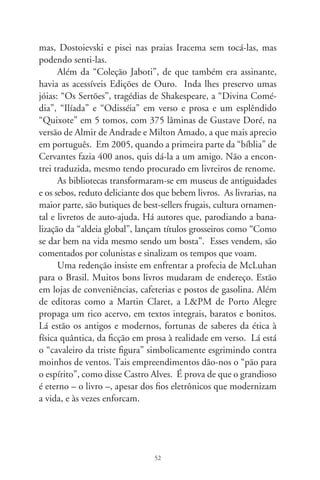 Catilinárias brasileiras

     Qualquer pessoa com algum lustre em retórica ou ciências
do direito conhece (até em latim!) o preâmbulo do primeiro,
entre os quatro discursos do cônsul romano Cícero contra seu
desafeto e adversário Catilina. Trata-se de uma das mais veemen-
tes peças de oratória produzidas num parlamento. Quem não se
lembra do intróito: “Até quando, enfim, Catilina, abusarás da
nossa paciência? Por quanto tempo ainda esse teu rancor nos
enganará?”, arrematado pela impressionante exclamação “Oh
tempos, oh costumes!”. O embate frívolo e inspirado de Cícero
ficou conhecido, talvez até o fim de todas as calendas, como “As
Catilinárias” (6 a.C.). Foi recitado no Templo de Júpiter, local
onde havia sido convocada uma sessão do Senado.
     As histórias vividas por aqueles personagens não se diluí-
ram no tempo; antes, são percebidas como míticas e exemplares:
tudo no mundo gira e o fim de um novelo retrocede a seu início.
Roma era o império das conspirações, golpismos e degradação
política, assassinatos e penas de morte em nome da justiça. Ao
desenvolvimento da urbe, o escravismo; à expansão geopolítica,
a invasão bélica; à plebe oprimida, pão e circo. Cícero, estadis-
ta conservador e ambicioso, vocacionado e persuasivo tribuno,
era a flor da aristocracia; Catilina, figura ambígua e subversiva,
apoiava a libertação dos escravos e fazia-se voz dos descontentes.
Eis um cenário que se transporta aos dramas de hoje.
     Gosto de colecionar pronunciamentos de políticos. Alguns
fugazes, pois, concebidos no calor da fisiologia interesseira e cren-

                                 
 
