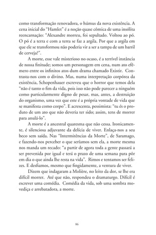 Crônica da miséria

     Forço por me lembrar do desfecho de “Terra dos Ho-
mens”, romance de Saint-Exupéry. Reconstruo-o de memória.
Europa, tempo de guerra, miséria. O narrador espia o interior
de um vagão apinhado. Pessoas com andrajos puídos e feições
machucadas pelo frio que lateja. Uma mulher se espreme aos
solavancos do comboio. Abraça o filho pequeno. Nostálgico,
o contador da história assevera que as crianças, todas delicada-
mente lindas, se parecem Mozart quando criança. Mas a talha
tacanha do tempo trabalha em desfigurá-las. E crescem bebês
que não serão Mozart, mas ensimesmados carvoeiros e come-
dores de batatas, entre corpos sonolentos, anatomias crispadas
de penúria, ali, naquele trem.
     Saltando ao mundo do sol a pino, vejo crianças de “Vidas
Secas”. Desprovidas, sequer têm nomes. Na liturgia do êxodo,
são o menino mais novo e o mais velho, palavras comuns, igual
a “inferno”, que um deles custa a soletrar. No eclipse da sorte, o
sonho da mãe é dormir feito gente em cama de couro, não num
estrado de varas sustentado por forquilhas. Miséria é miséria em
qualquer canto, diz a canção popular.
     Em “Abril Despedaçado”, filme de Walter Salles Jr., o filho
do fabricante de rapaduras igualmente não tem nome. Aten-
de por “menino”, depois apelidado Pacu, pela moça que engole
fogo no circo mambembe. Ele aprecia o apelido, mas tem cisma.
Pacu é peixe de rio... e quando o sertão virar mar? – pergunta-se.
Chico Buarque, com signos agudos, deu-nos a confissão amarga

                                87
 