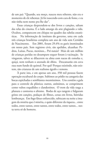 Comidas e vidas de cachorro
                      a Luiz Dino Vizotto

     Quando o Maluf passou uns dias no xilindró, declarou que
a comida que lhe serviam, denominada “quentinha”, sequer da-
ria a seu cachorro. Seu lulu deve nutrir-se de uma dieta à la
carte, não por preferência gastronômica, mas por status social.
No meu tempo, dávamos ao amigo fiel o que sobrava do almoço
e jantar. Tudo normal. Desde a antigüidade, domesticados os
lobos, partilham conosco a comida de gente.
       Há meses, meu filho de onze anos ganhou um amantíssi-
mo mimo, a Fifi, uma poodle marrom, saltitante, inteligente e
engraçadinha. Sem querer, tornei-me avô. E como avô atencioso
e devotado pai, fui a um petshop saber das novidades. De cara,
levei um kit completo para os cães modernos: casinha, cami-
nha estampada, cobertor, vasilhas, brinquedos e, após cuidadosa
pesquisa, sempre acompanhada de orientação veterinária, alguns
sacos das indefectíveis rações de cachorro.
     Meu choque foi saber que, de uns tempos pra cá, cachorro
só come ração. Pensando na adorável Fifi, ponderei: deve ser
horrível passar a vida ingerindo só e da mesma comida. A exis-
tência perde os prazeres do cheiro e paladar. Relutei em trans-
formar a cachorrinha, tão alegre e brejeira, num frango de granja
ou vaca em confinamento. Eles são para o abate; a Fifi, um ente
familiar. Onde estão as sociedades protetoras de animais que não
enxergam essa ditadura do sensabor e desprazer da vida? Mas


                               89
 