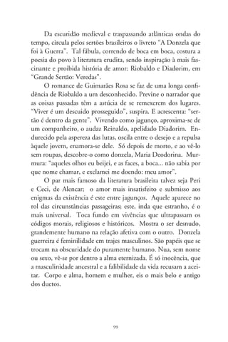 Yêda e Rufino
                  a Gilberto Mendonça Teles

     Yêda vai sempre a um escondido sebo da cidade. Desses re-
cantos apartados da enorme correria e que a meninada de hoje
bem que poderia chamá-lo: “tudo de bom”. Mas nem calculam
que ele exista. Era um bazar de incríveis sapiências, acolhedora
luz e um cheiro impregnante de impresso exalando por colunas
de livros empilhados, barrocas esculturas de papel. No sebo do
Rufino encontravam-se respeitáveis dicionários em dezenas de
tomos, que poucos editores de agora ousariam pôr em prelo.
Raros alfarrábios por séculos vincados, coleções de inventos em
tipografia artesanal, cientistas laureados, iluminuras e amores
quixotescos em foscas lombadas, primeiras edições com sin-
gelas dedicatórias, brochuras de acórdãos e tratados, cartilhas
esquecidas pelo dono, opúsculos de anotações de viagens ao
coração das selvas, feitas num tempo em que o indígena era só
uma flor, boa e desconhecida.
     Era um memorial lânguido e nostálgico, ressuscitando a era
em que o livro fora o feixe afortunado dos instintos e razão de
tudo. Rufino cumpria o rito de esperar o visitante à velha mesa,
postura e gestos de bibliófilo paciente, feições de uma rigidez
ornada pelo chapéu em desalinho, o cachimbo pensativo pendu-
rado à boca e o teor ambíguo do paletó sulcado, comprido sem
exagero, parece que encarnando um jogador de cartas do pintor
Cézanne. A estratégia era indagar por um livro com interesse
falsamente desinteressado, quiçá distraído. Era a senha convicta

                              00
 