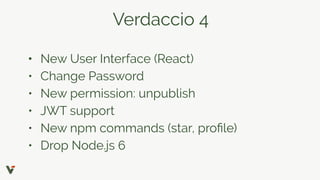 Verdaccio 4
• New User Interface (React)
• Change Password
• New permission: unpublish
• JWT support
• New npm commands (star, proﬁle)
• Drop Node.js 6
 