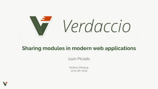Sharing modules in modern web applications
Juan Picado
Node.js Meetup
June 4th 2019
 