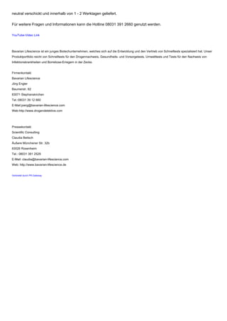 neutral verschickt und innerhalb von 1 - 2 Werktagen geliefert.
Für weitere Fragen und Informationen kann die Hotline 08031 391 2660 genutzt werden.
YouTube-Video Link
Bavarian Lifescience ist ein junges Biotechunternehmen, welches sich auf die Entwicklung und den Vertrieb von Schnelltests spezialisiert hat. Unser
Produktportfolio reicht von Schnelltests für den Drogennachweis, Gesundheits- und Vorsorgetests, Umwelttests und Tests für den Nachweis von
Infektionskrankheiten und Borreliose-Erregern in der Zecke.
Firmenkontakt
Bavarian Lifescience
Jörg Engler
Baumerstr. 62
83071 Stephanskirchen
Tel.:08031 39 12 660
E-Mail:joerg@bavarian-lifescience.com
Web:http://www.drogendetektive.com
Pressekontakt
Scientific Consulting
Claudia Beitsch
Äußere Münchener Str. 32b
83026 Rosenheim
Tel.: 08031 391 2529
E-Mail: claudia@bavarian-lifescience.com
Web: http://www.bavarian-lifescience.de
Verbreitet durch PR-Gateway
 