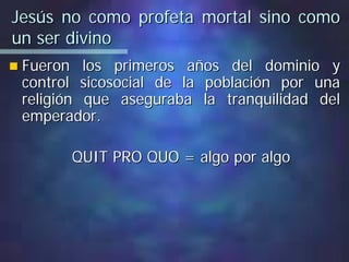 Jesús no como profeta mortal sino comoJesús no como profeta mortal sino como
un ser divinoun ser divino
Fueron los primeros años del dominio yFueron los primeros años del dominio y
controlcontrol sicosocialsicosocial de la población por unade la población por una
religión que aseguraba la tranquilidad delreligión que aseguraba la tranquilidad del
emperador.emperador.
QUIT PRO QUO = algo por algoQUIT PRO QUO = algo por algo
 