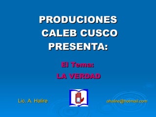 PRODUCIONES  CALEB CUSCO PRESENTA: El Tema:  LA VERDAD Lic. A. Halire  [email_address] 