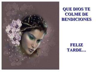 QUE DIOS TE COLME DE BENDICIONES FELIZ TARDE… 