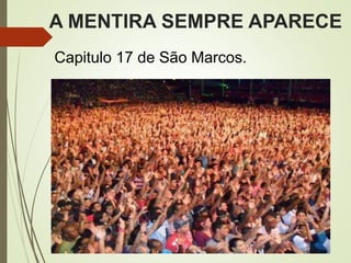 A MENTIRA SEMPRE APARECE
Capitulo 17 de São Marcos.
 