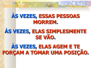 ÀS VEZES,  ESSAS PESSOAS MORREM . ÀS VEZES,  ELAS SIMPLESMENTE SE VÃO . ÀS VEZES,  ELAS AGEM E TE FORÇAM A TOMAR UMA POSIÇÃO . 