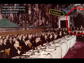 Tratado da União Europeia feito aos pés do 666 ou do seu representanteA Estátua 
