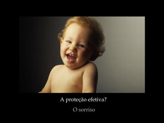 A proteção efetiva?  O sorriso 