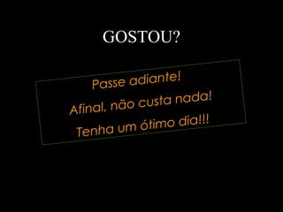 GOSTOU? Passe adiante!  Afinal, não custa nada! Tenha um ótimo dia!!! 