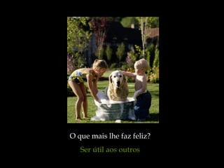 O que mais lhe faz feliz?
   Ser útil aos outros
 