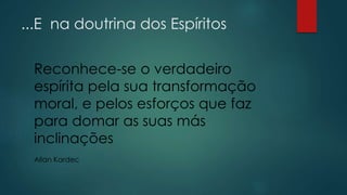 ...E na doutrina dos Espíritos
Reconhece-se o verdadeiro
espírita pela sua transformação
moral, e pelos esforços que faz
para domar as suas más
inclinações
Allan Kardec
 
