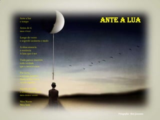 Ante a LuaAnte a lua
o tempo
Antes de ti
meu viver
Longe do vento
o segredo acalanta o medo
A alma anuncia
a renúncia
A luta que é ser
Tudo parece mentira
toda verdade
que a mentira tem
Por hora,
a mesma mentira
Nada reflete em si
ou em alguém
Aquém de mim
o senso como sendo
meu único vento
Meu Norte
Meu bem
Fotografia: Ben Goossens
 